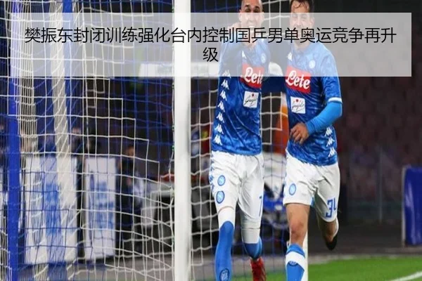 樊振东封闭训练强化台内控制国乒男单奥运竞争再升级